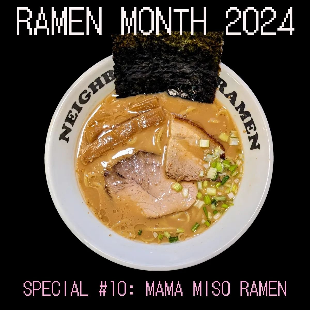 For the 4th special of Miso Mondays in April, which was Special #10 of #ramenmonth, we brought back Mama Miso

A comforting bowl of tonkotsu with tare made with 3 misos &amp; sake lees, pork shoulder and belly, menma, negi and nori. 
Inspired by the 