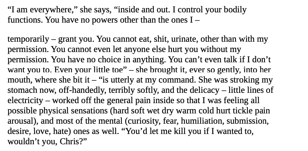 text that says: "'I am everywhere,' she says, "inside and out. I control your bodily functions. You have no powers other than the ones I -- temporarily -- grant you. You cannot eat, shit, urinate, other than with my permission."