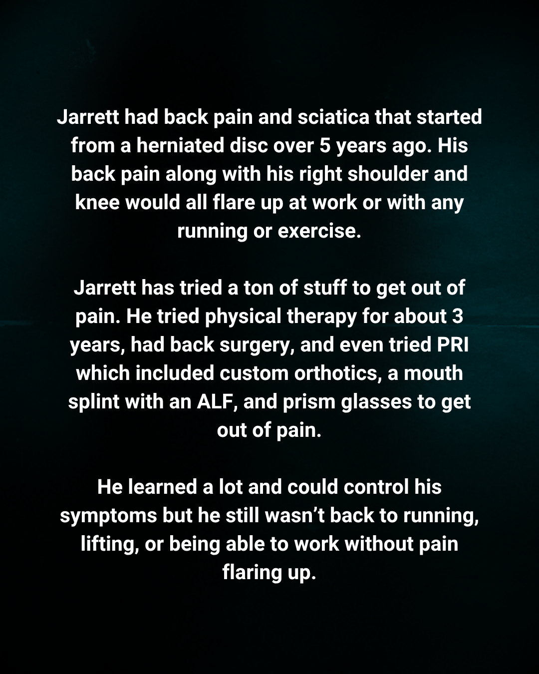 Text narrative about Jarrett's back pain, past treatments like physical therapy, back surgery, PRP, orthotics, and prism glasses, and his progress in managing symptoms.