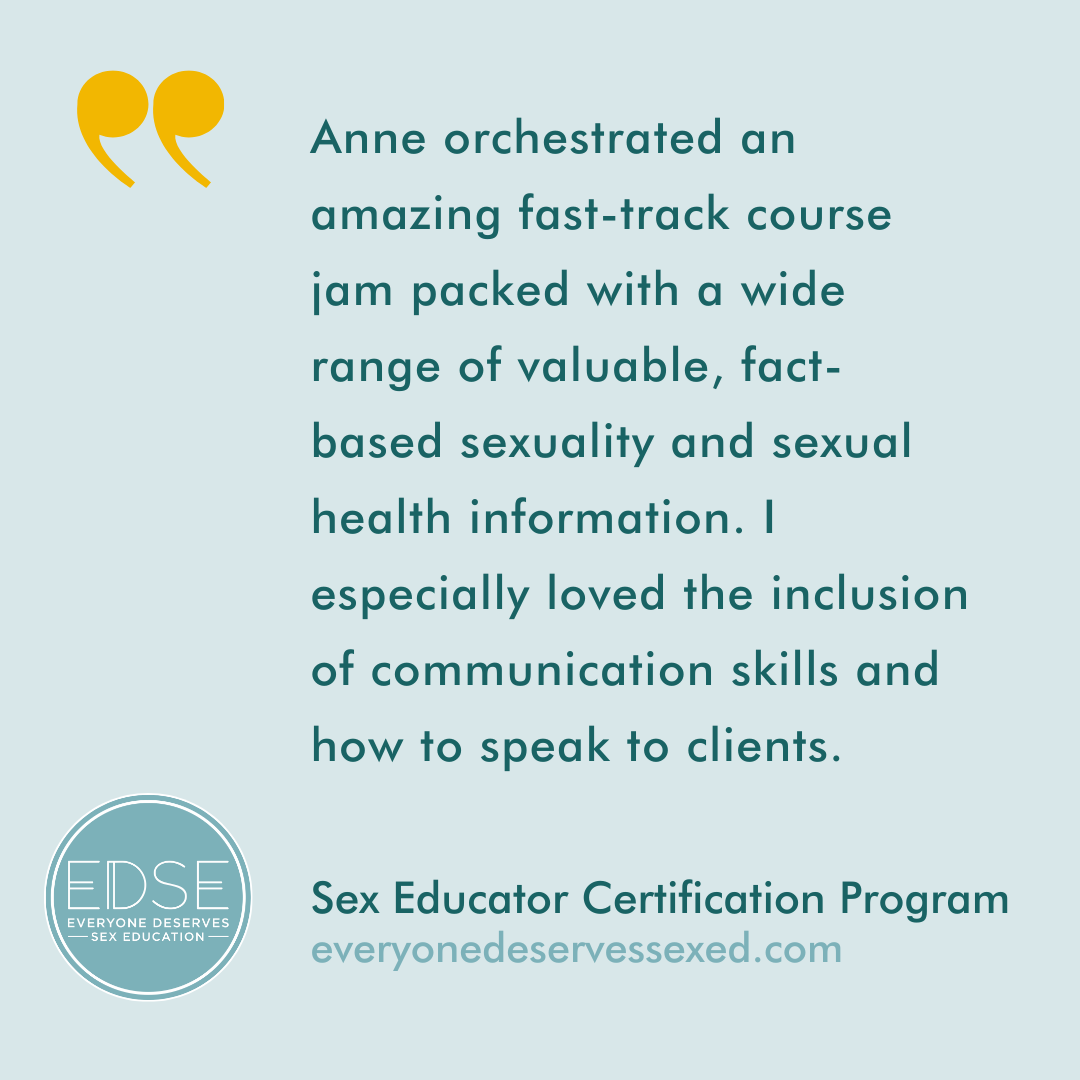  A testimonial that reads, “Anne orchestrated an amazing fast-track course jam packed with a wide range of valuable, fact- based sexuality and sexual health information. I especially loved the inclusion of communication skills and how to speak to cli