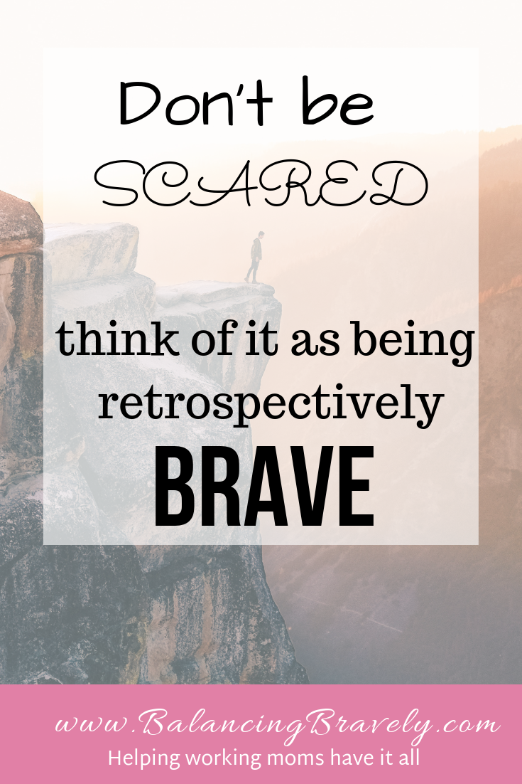 Don't be scared think of it as being retrospectively brave