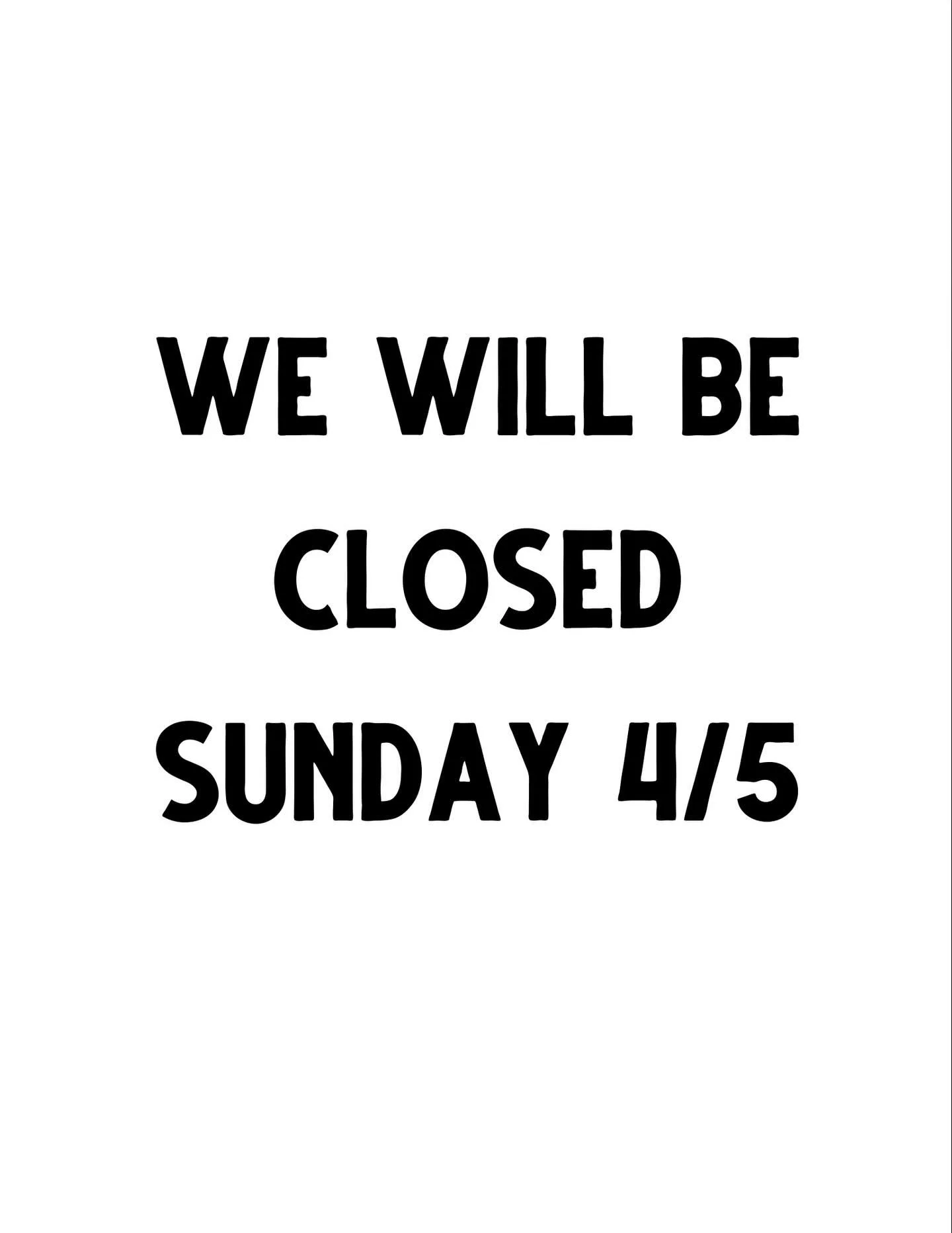 Closed Sunday 4/5 🐣