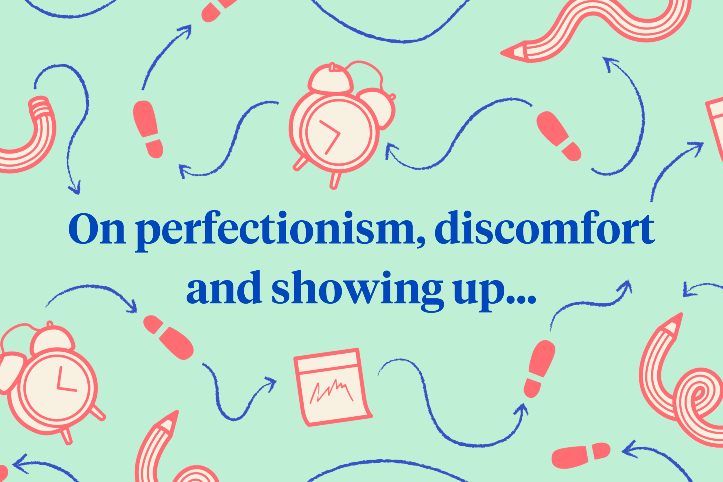 On perfectionism, discomfort and showing up