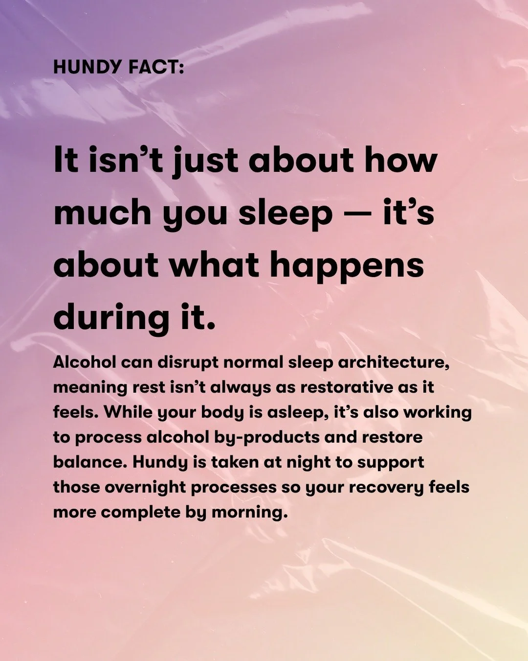 Hundy is designed to be part of that nighttime routine, supporting the body as it naturally processes alcohol by-products while you rest. So you&rsquo;re not just waking up having slept &mdash; you&rsquo;re waking up more in sync with your day ahead.