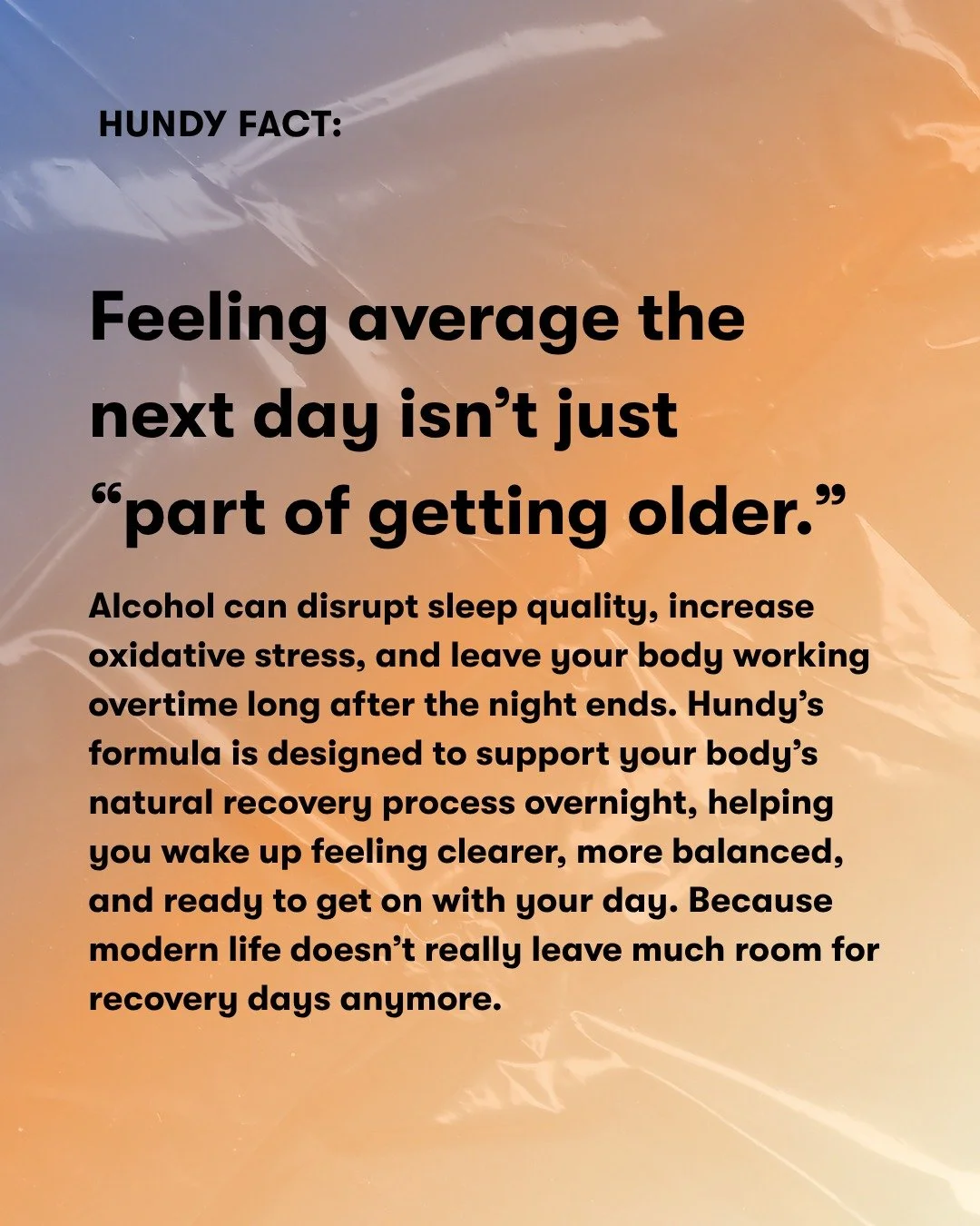 A lot of people accept feeling &ldquo;off&rdquo; the next day as the trade-off for a good night. But it doesn&rsquo;t have to be.

Hundy fits into your evening routine, supporting your body overnight so you wake up feeling more like yourself. Because