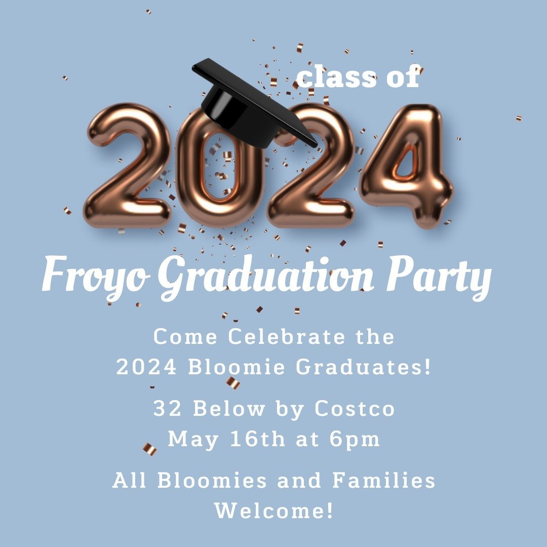 Come celebrate the 2024 Bloomie graduates! 32 Below by Costco on May 16th at 6pm! All Bloomies and families welcome!