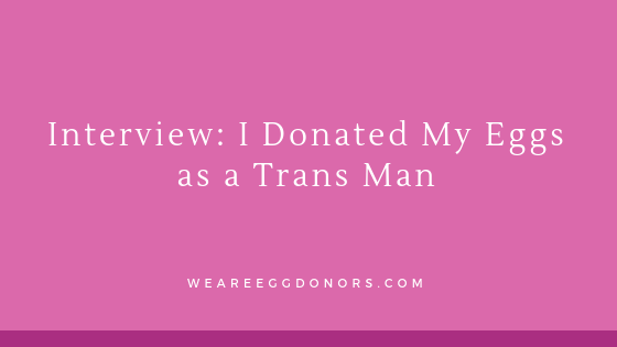 Interview: I Donated My Eggs as a Trans Man