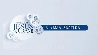 As Palavras de Jesus Curam - A Alma Abatida - Ap Edmilson