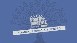 A Vida profundamente Formada - Aliança, Renúncia e Benção - Pr Breno