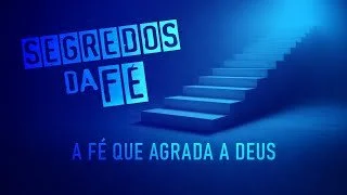 Segredos da Fé - A Fé que agrada a Deus - Ap Edmilson