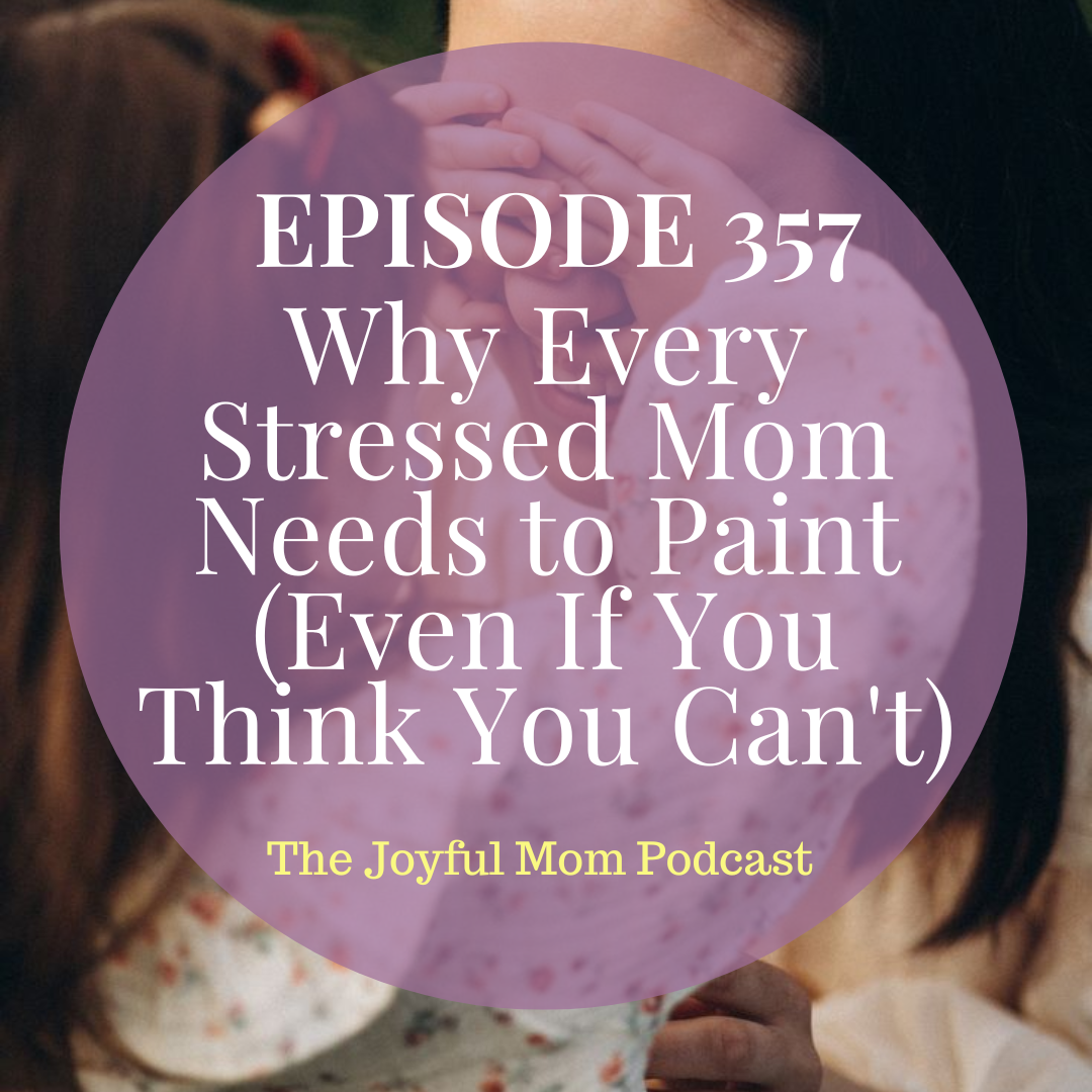 357: Why Every Stressed Mom Needs to Paint (Even If You Think You Can't