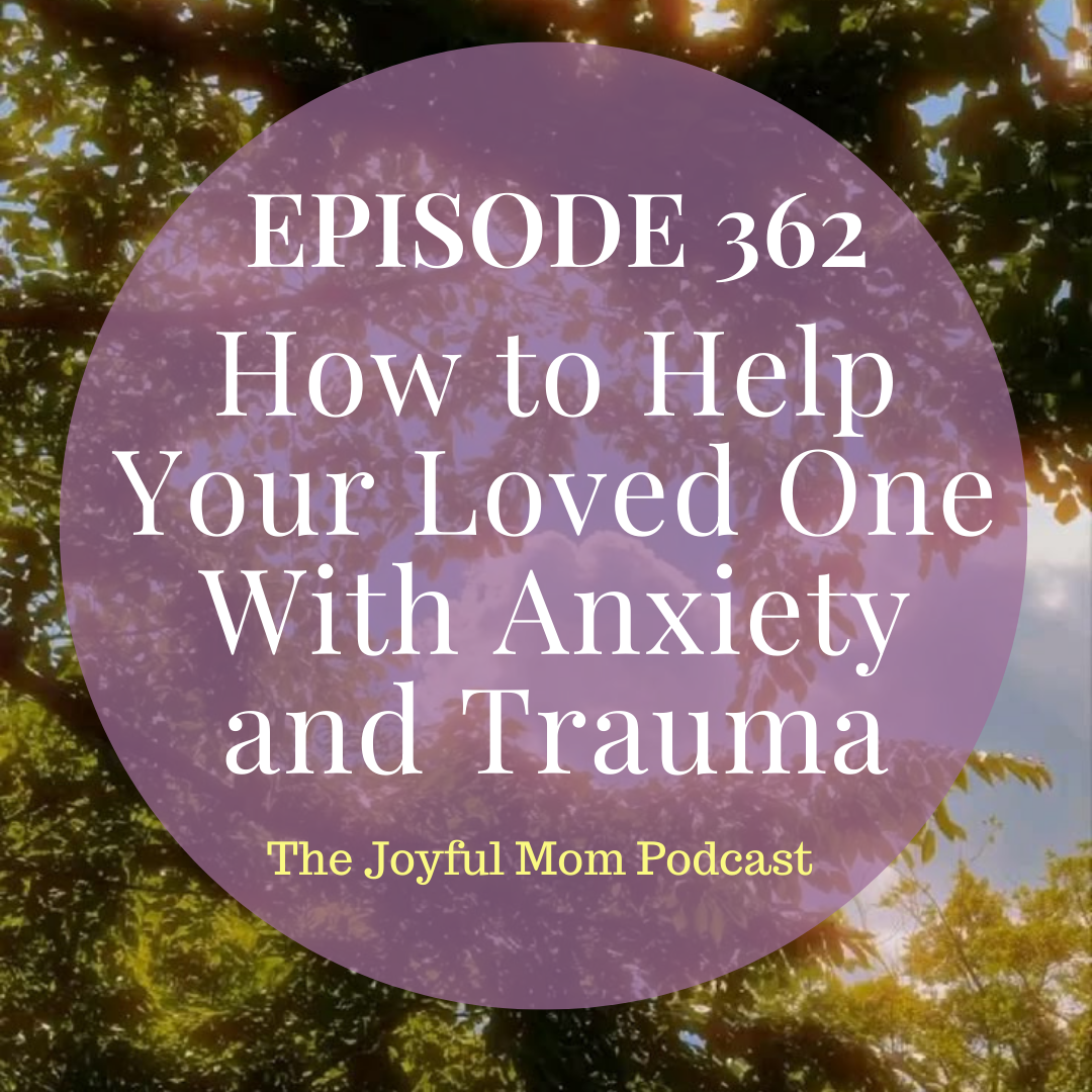 362: How to Help Your Loved One With Anxiety and Trauma
