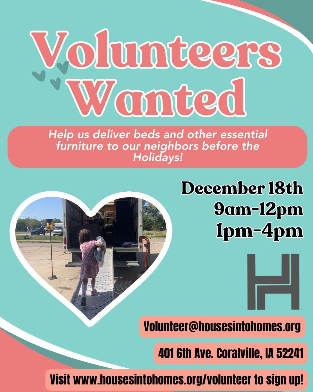 Volunteers Wanted!! 

Help us deliver furniture to our friends in the community before the Holidays. 

Sign up for either a morning (9am-12pm) or afternoon shift (1pm-4pm) on December 18th! Visit www.housesintohomes.org/volunteer to sign up on Bloome