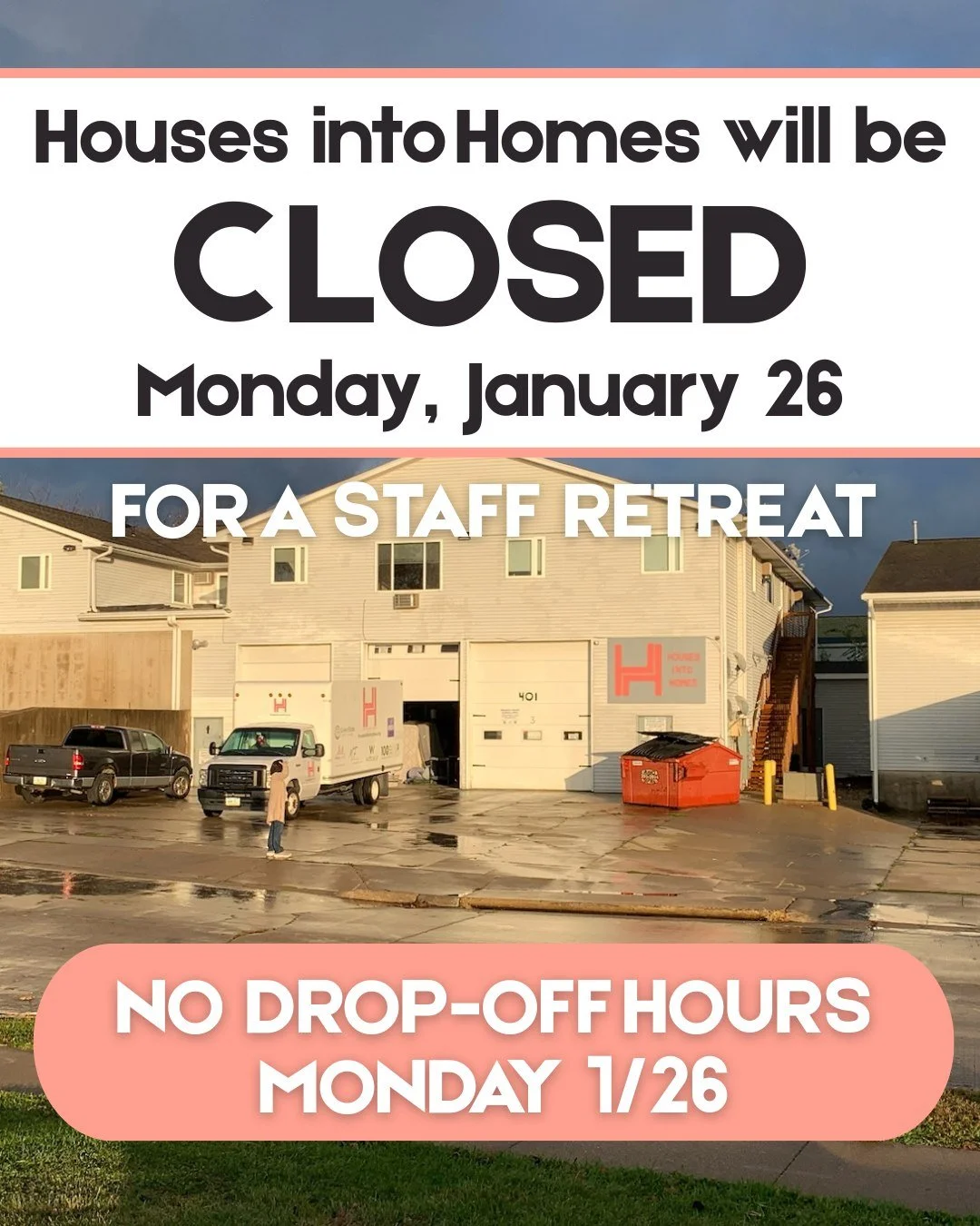 Houses into Homes will be closed on Monday, January 26, for a staff retreat. There will be no drop-off hours on Monday 1/26!

We have drop-off hours this Thursday, January 22nd and next Thursday, January 29th.