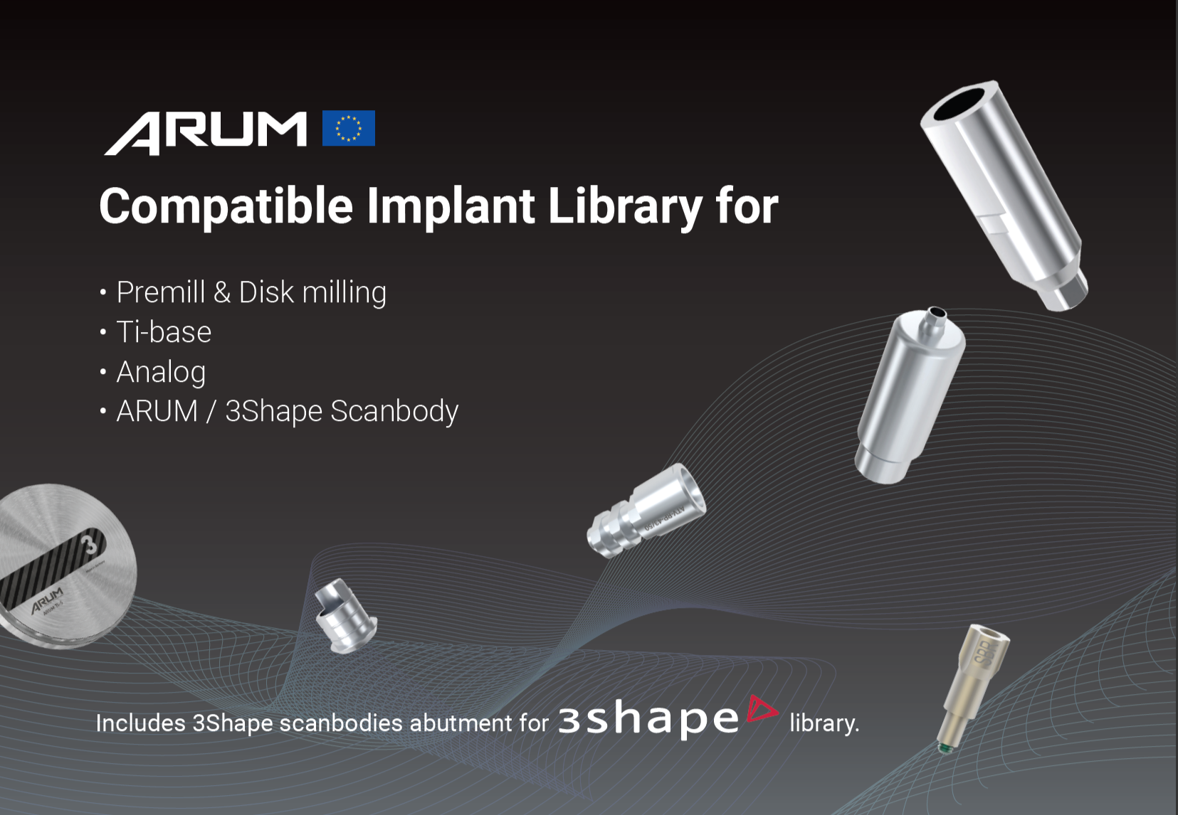 Grafik und Text auf einem schwarzen Hintergrund, zeigt eine Implantatbibliothek von ARUM mit verschiedenen metallischen Implantatkomponenten, sowie eine Siliziumscheibe mit der Beschriftung ARUM. Textdetails: »Compatible Implant Library for«, »Premill & Disk milling«, »Ti-base«, »Analog«, »ARUM / 3Shape Scanbody«. Es werden auch 3D-Modelle der Implantate gezeigt und ein Hinweis: »Includes 3Shape scanbodies abutment for 3Shape library.«
