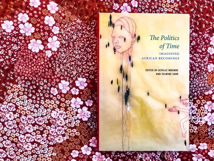 The Politics of Time: Imagining African Becomings - Edited by Achille Mbembe and Felwine Sarr