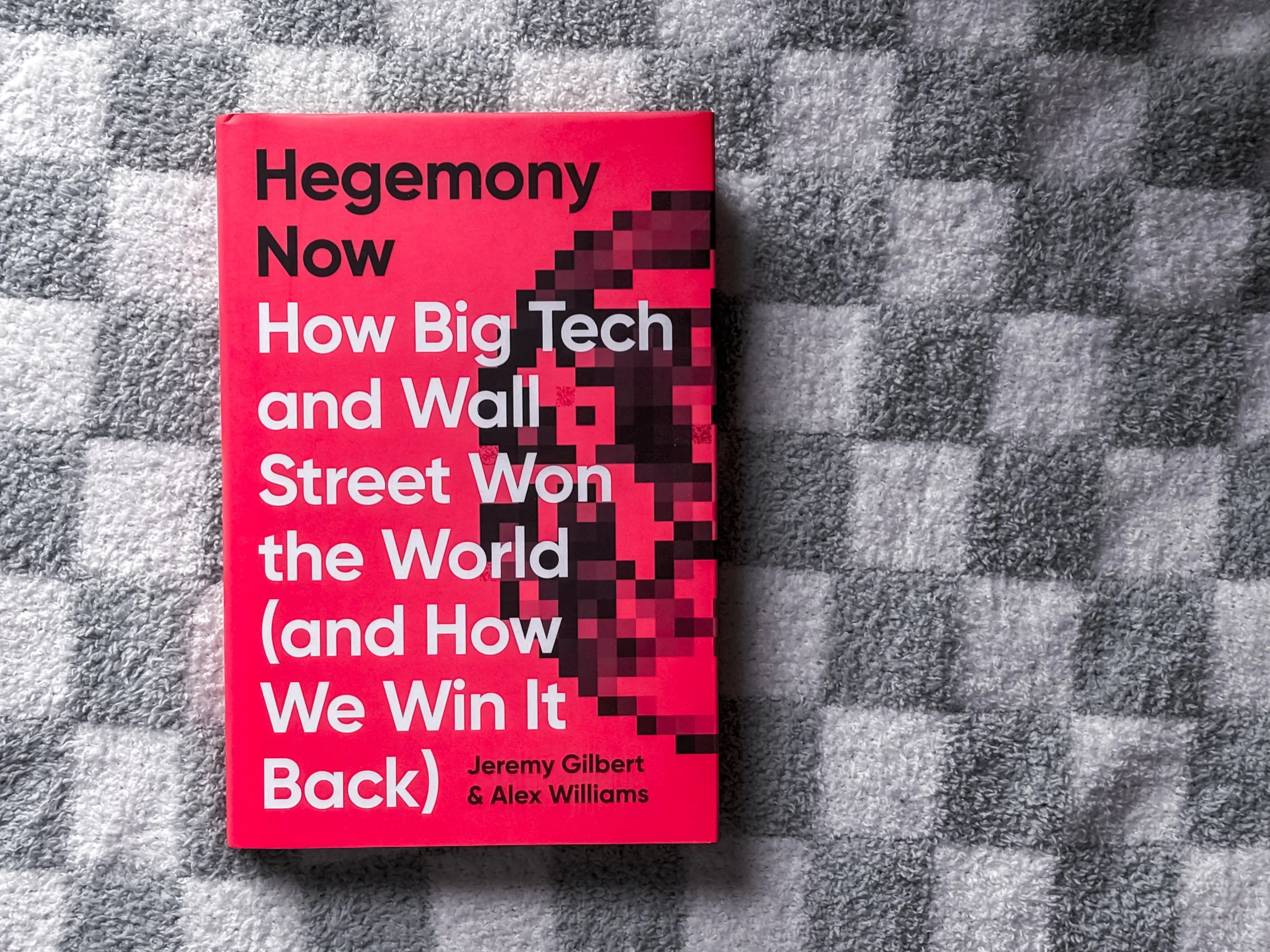 Hegemony Now: How Big Tech and Wall Street Won the World (and How We Win It Back) - Jeremy Gilbert and Alex Williams
