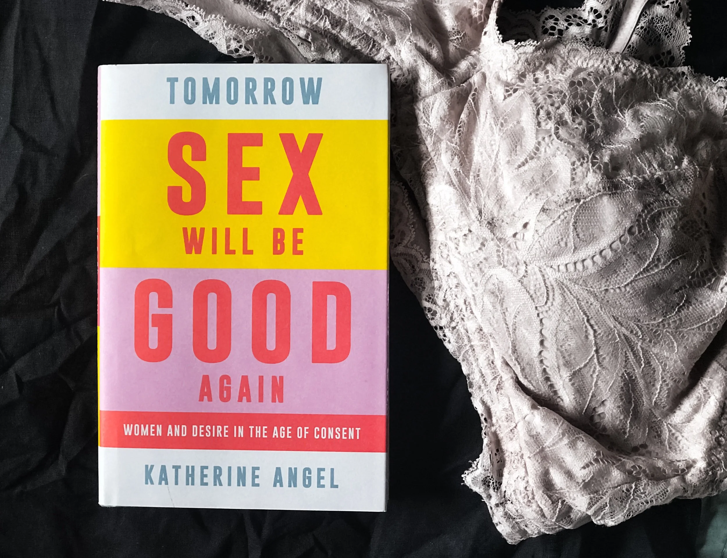 Tomorrow Sex Will Be Good Again: Women and Desire in the Age of Consent - Katherine Angel