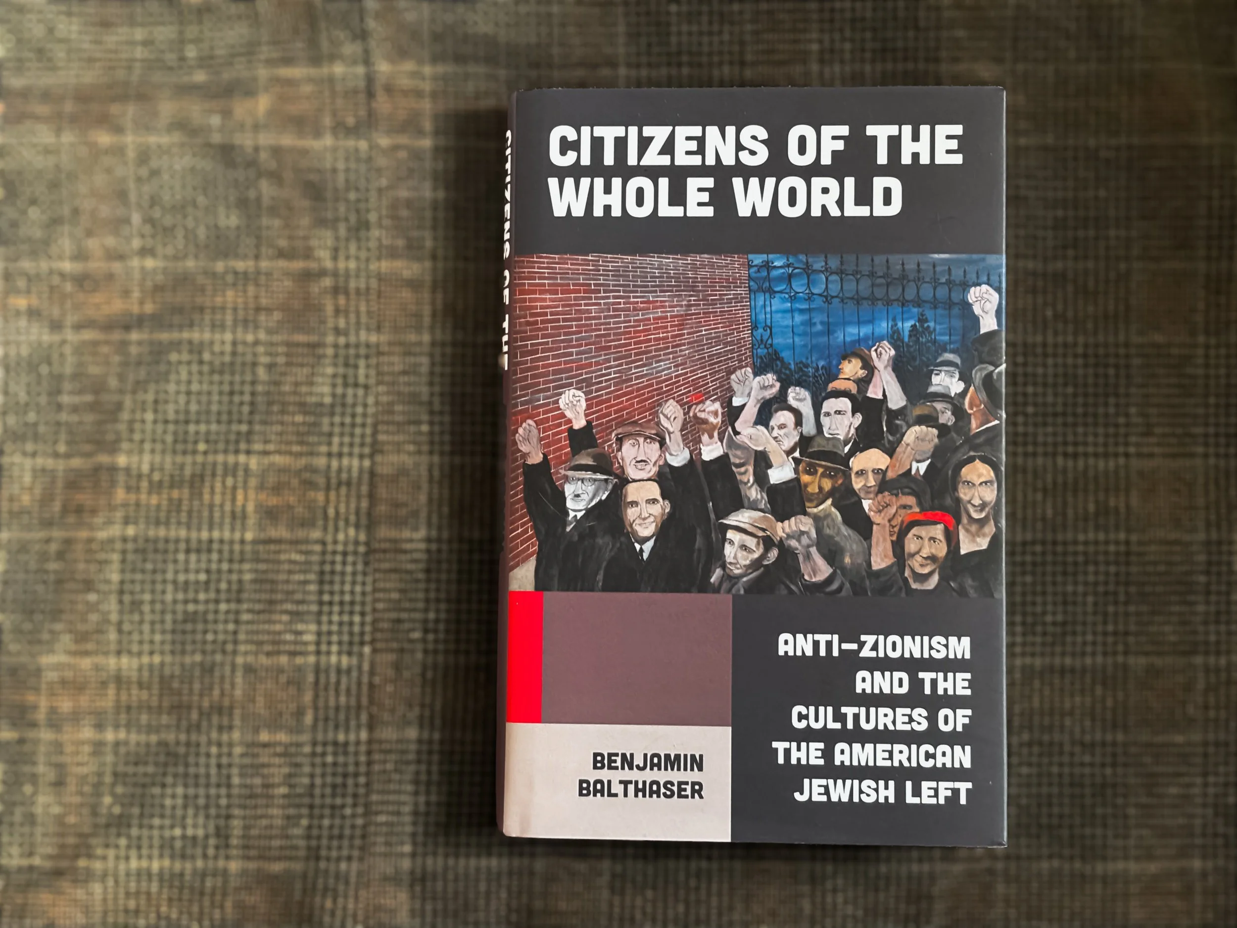 Citizens of the Whole World: Anti-Zionism and the Cultures of the American Jewish Left - Benjamin Balthaser