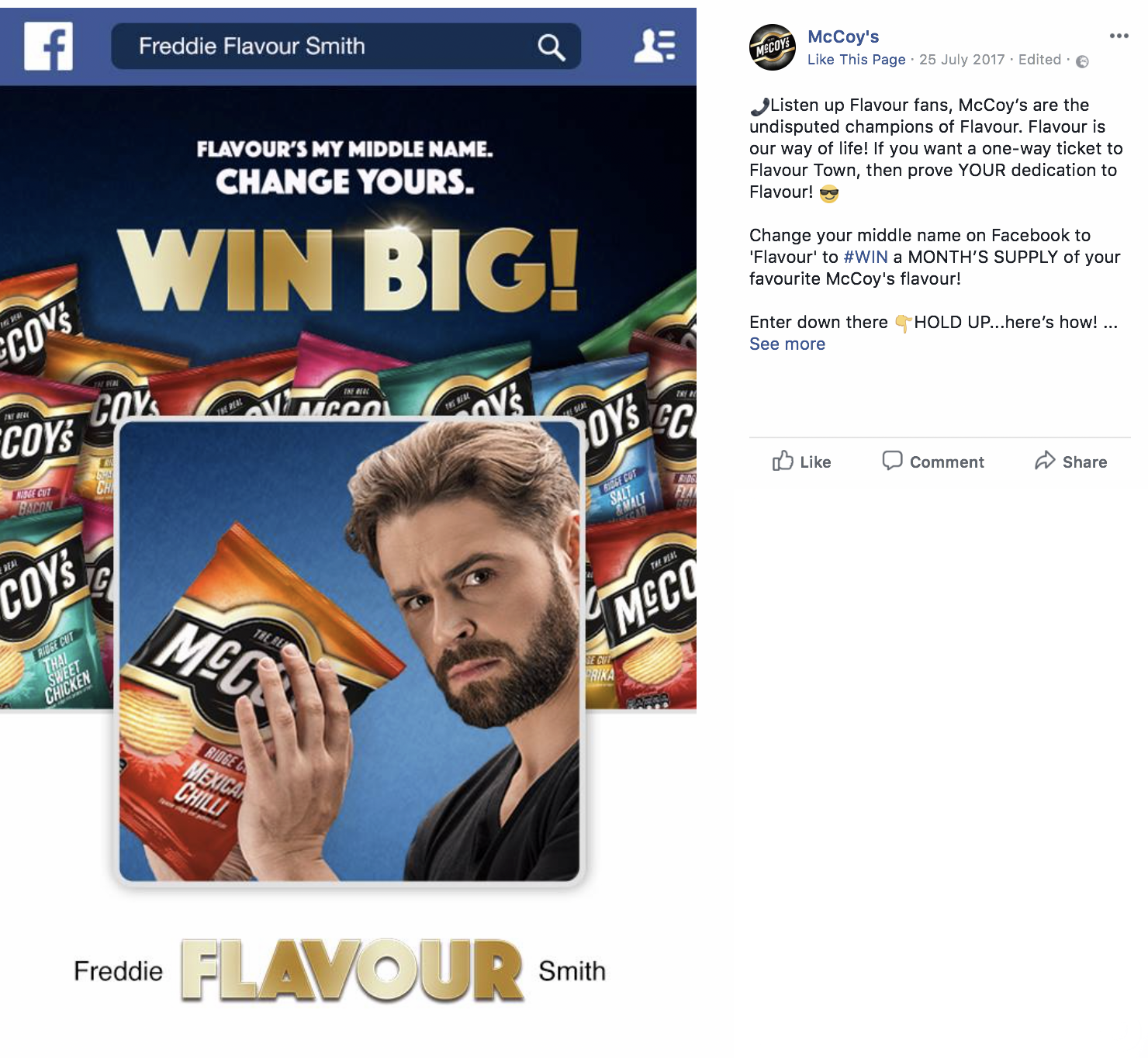   We got people to show their dedication to McCoys by changing their middle name on Facebook to ‘Flavour’. The terms and conditions on Facebook meant they couldn’t change it back for sixty days.  