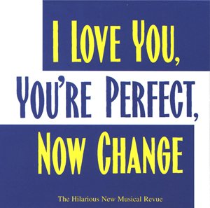 I Love You, You're Perfect, Now Change (back by popular demand!)