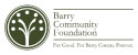  The Barry Community Foundation will serve as a leader, catalyst and resource to improve the lives of people in the Barry County area by promoting charitable giving and the creation of permanently endowed funds, now and for future generations.  WEBSI