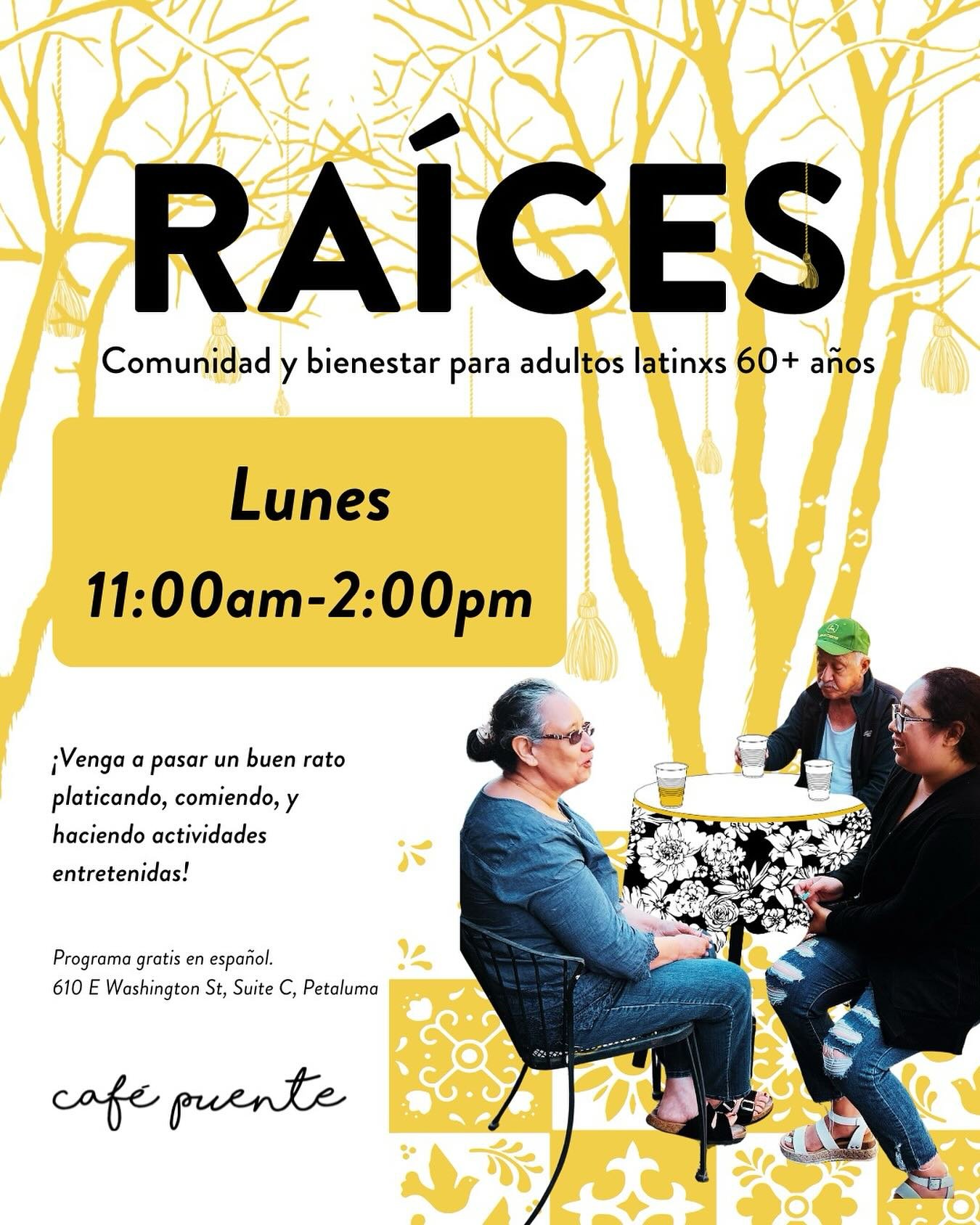 Ra&iacute;ces: Comunidad y bienestar para latinxs de 60+ en @cafepuente, Petaluma

&iquest;Conoces a alg&uacute;n adulto mayor que necesita un espacio de alegr&iacute;a y compa&ntilde;&iacute;a?
Inv&iacute;talo/a a Ra&iacute;ces, todos los lunes a la