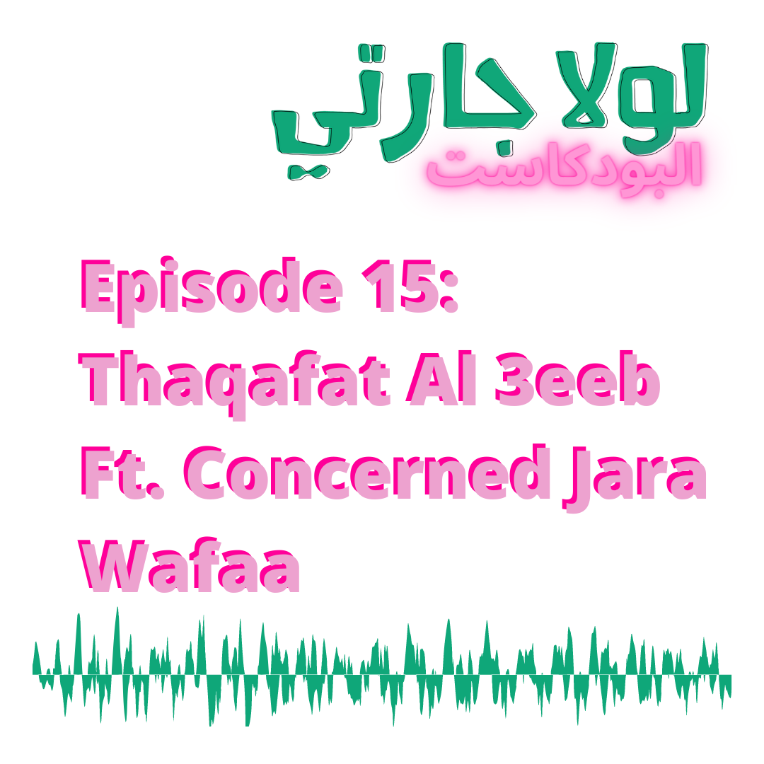 Episode 15: Thaqafat Al 3eeb Ft. Concerned Jara Wafaa