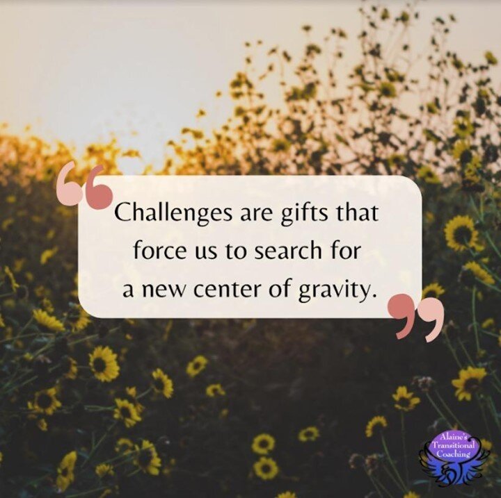 &ldquo;Challenges are gifts that force us to search for a new center of gravity. Don&rsquo;t fight them. Just find a new way to stand.&rdquo; &mdash;Oprah Winfrey. If Oprah says it, it must be great advice! I am here to help you find that new way to 
