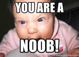 Don’t act like a baby and yell at the noob