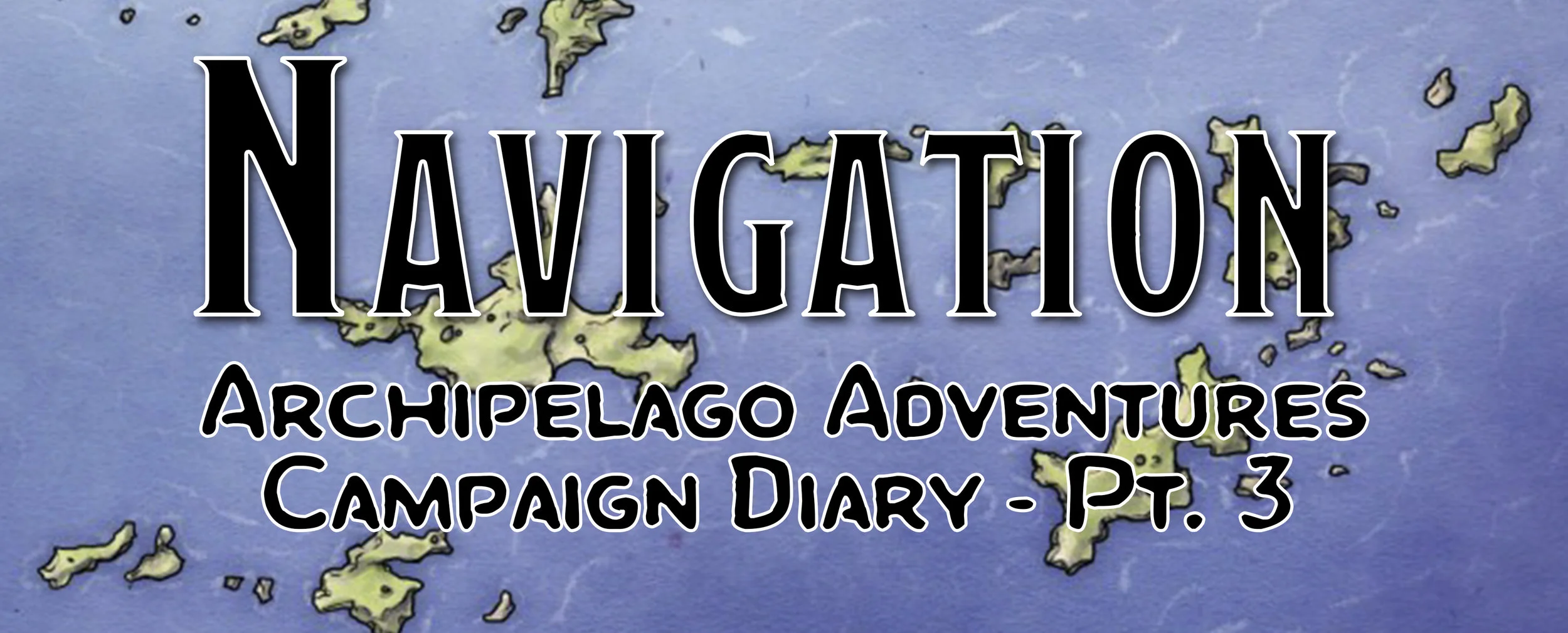 Navigation / Campaign Diary: Archipelago Adventures - Pt. 3