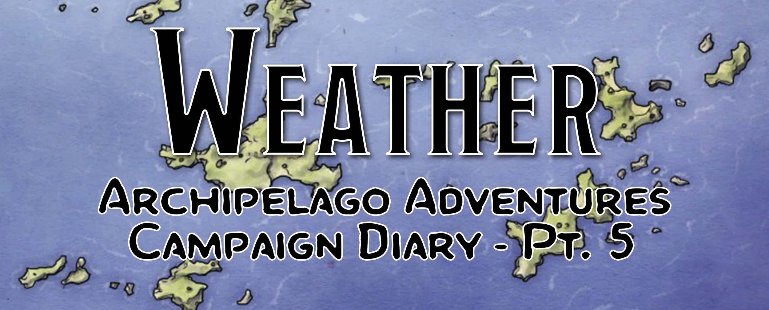 Weather / Campaign Diary: Archipelago Adventures - Pt. 5