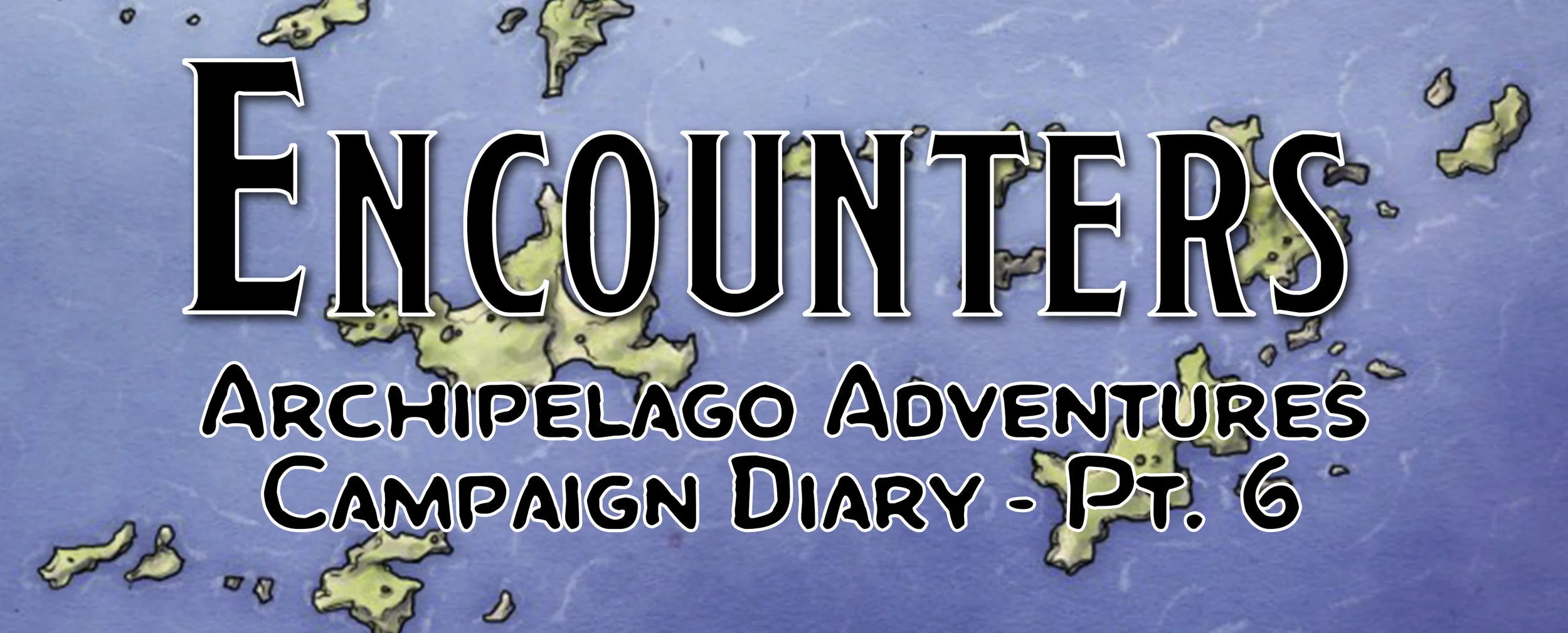 Encounters / Campaign Diary: Archipelago Adventures - Pt. 6