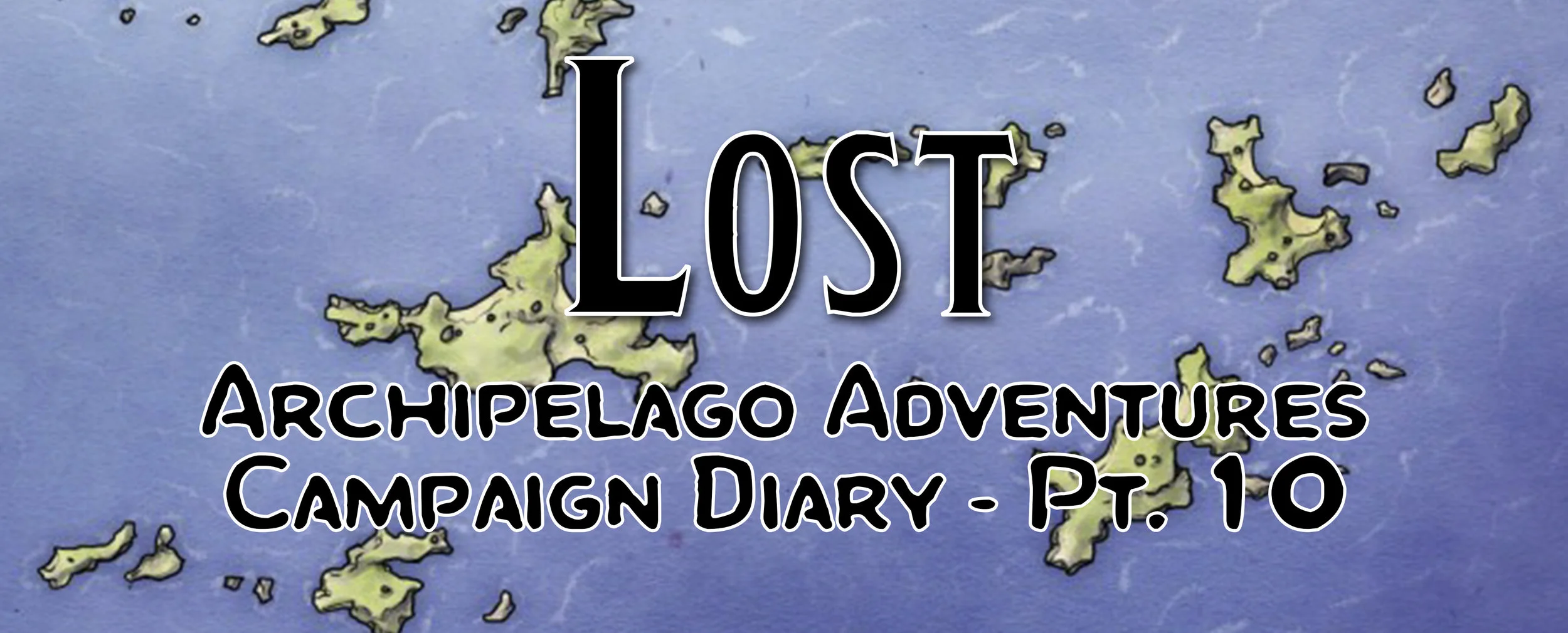 Lost / Campaign Diary: Archipelago Adventures - Pt. 10