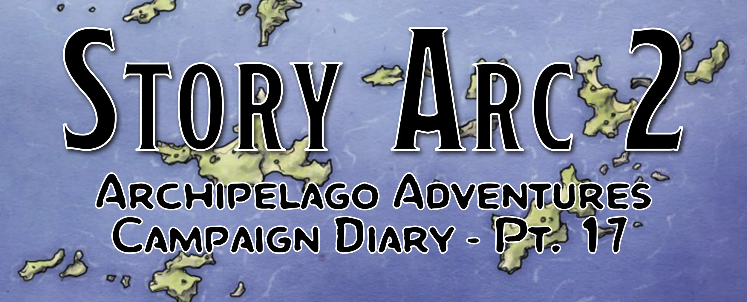 Story Arc 2 / Campaign Diary: Archipelago Adventures - Pt. 17