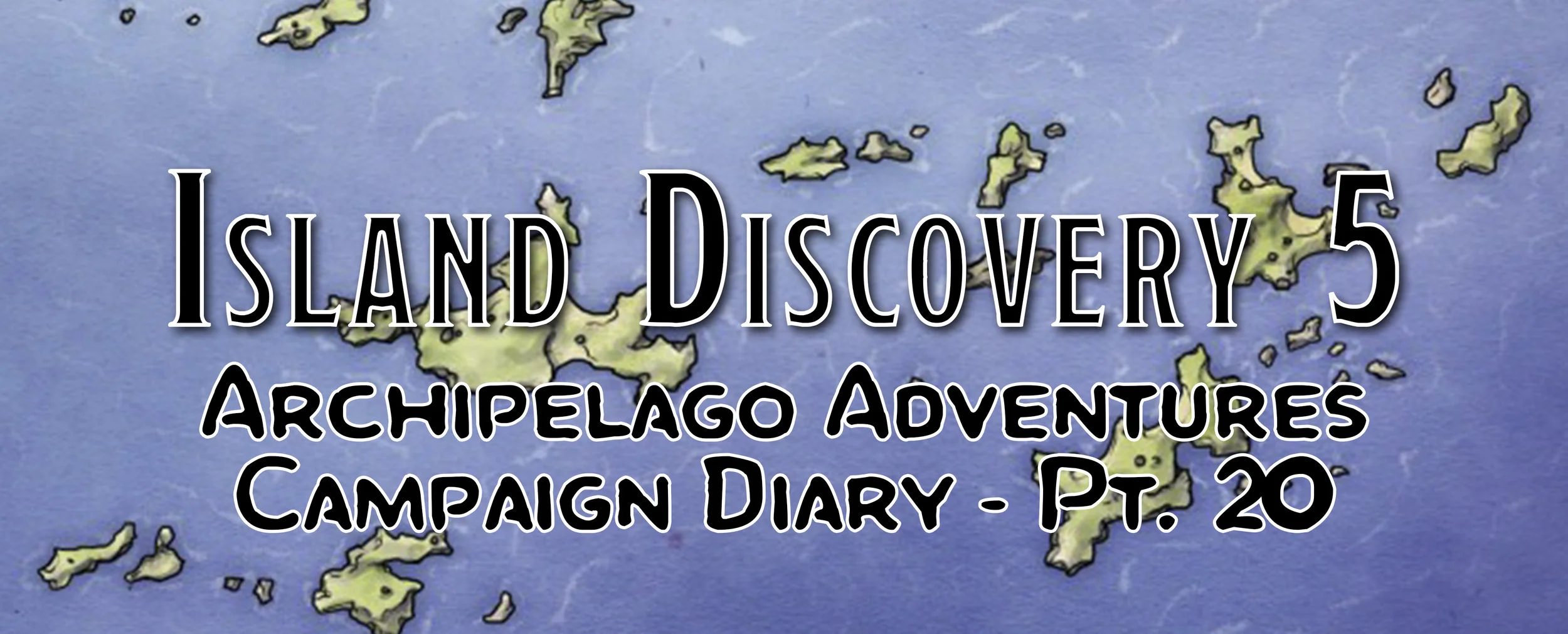 Island Discovery 5 / Campaign Diary: Archipelago Adventures - Pt. 20