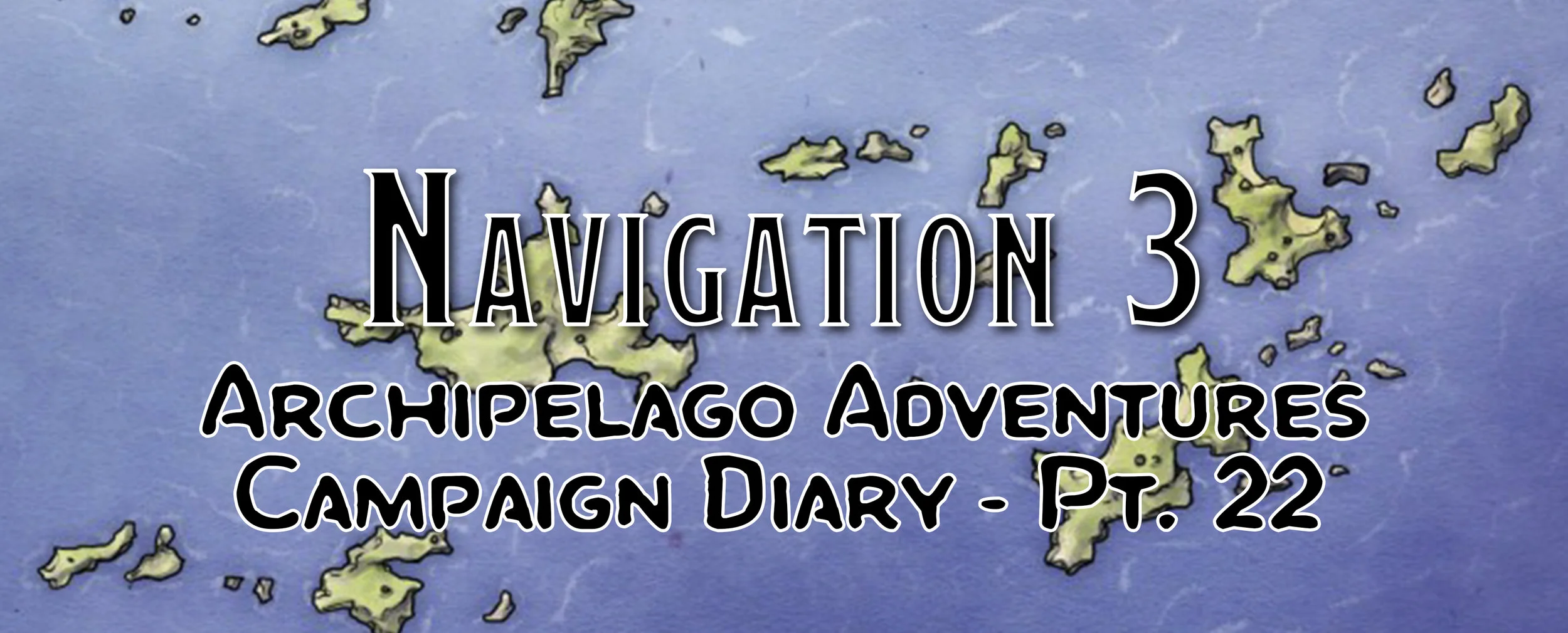 Navigation 3 / Campaign Diary: Archipelago Adventures - Pt. 22