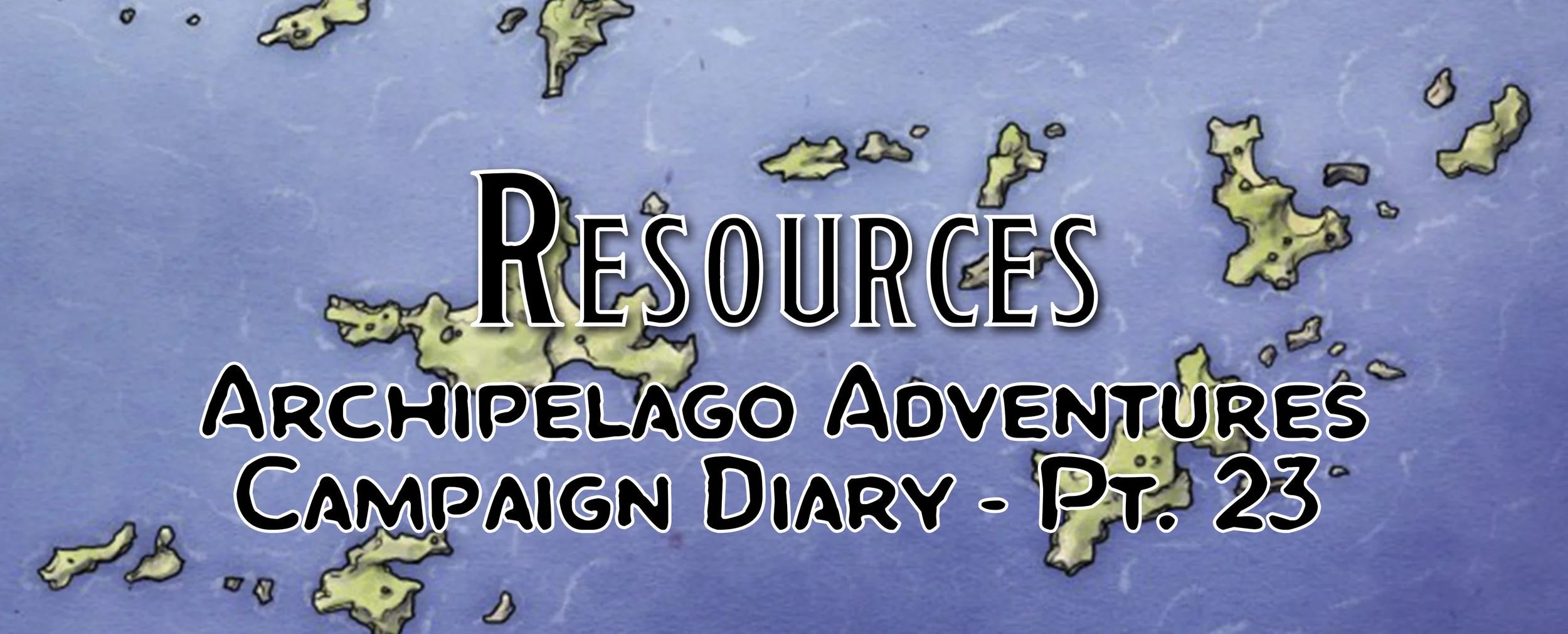 Resources / Campaign Diary: Archipelago Adventures - Pt. 23