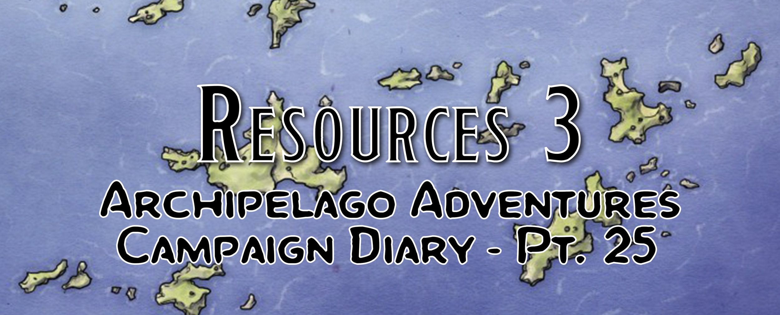 Resources 3 / Campaign Diary: Archipelago Adventures - Pt. 25