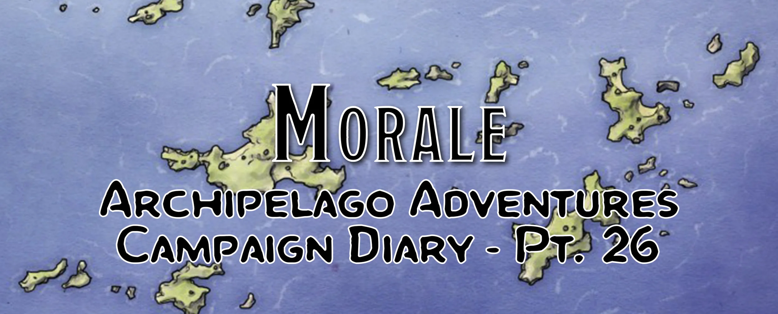Morale / Campaign Diary: Archipelago Adventures - Pt. 26