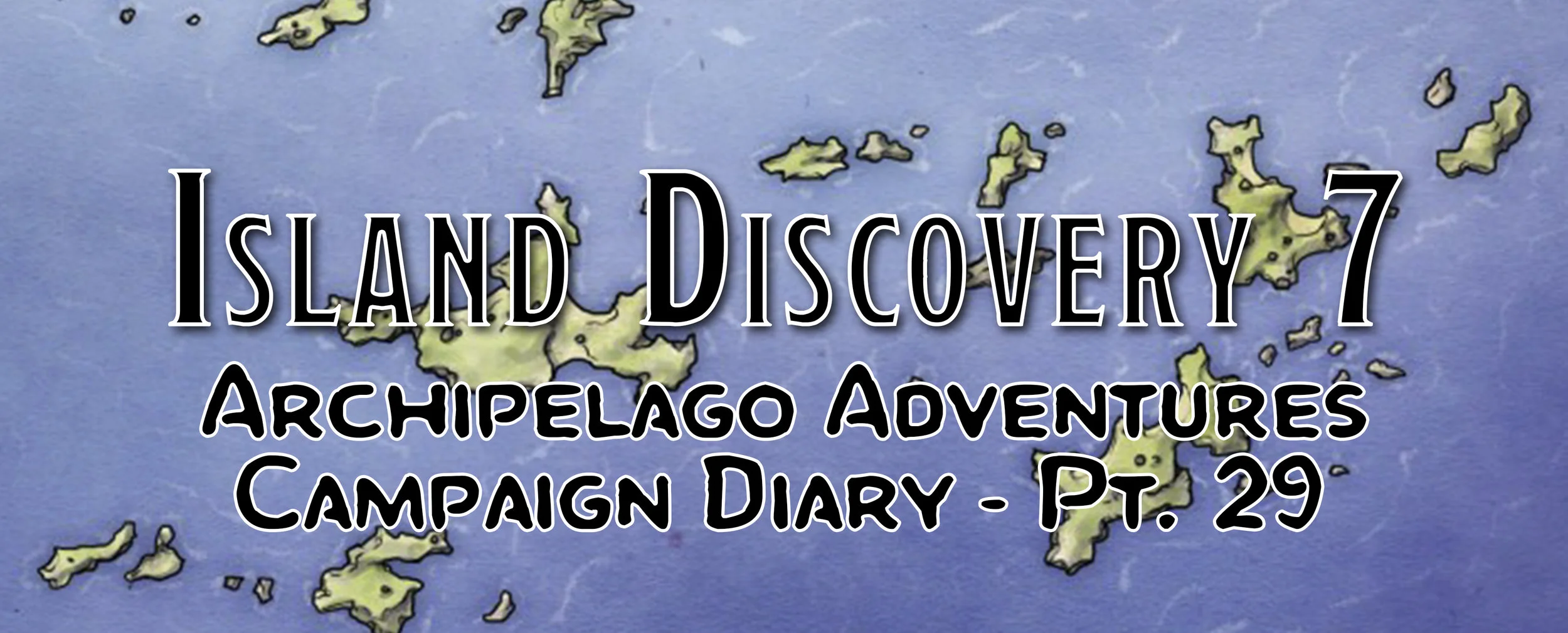 Island Discovery 7 / Campaign Diary: Archipelago Adventures - Pt. 29