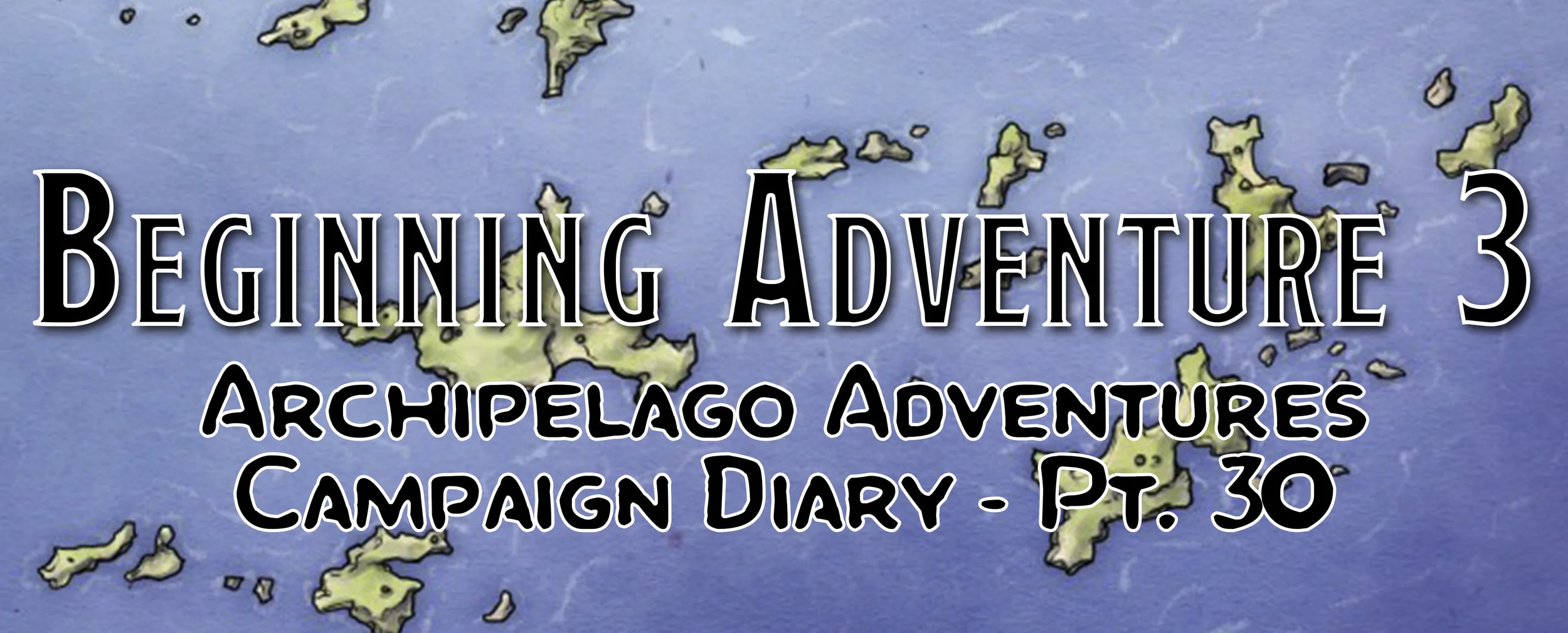 Beginning the Adventure 3 / Campaign Diary: Archipelago Adventures - Pt. 30