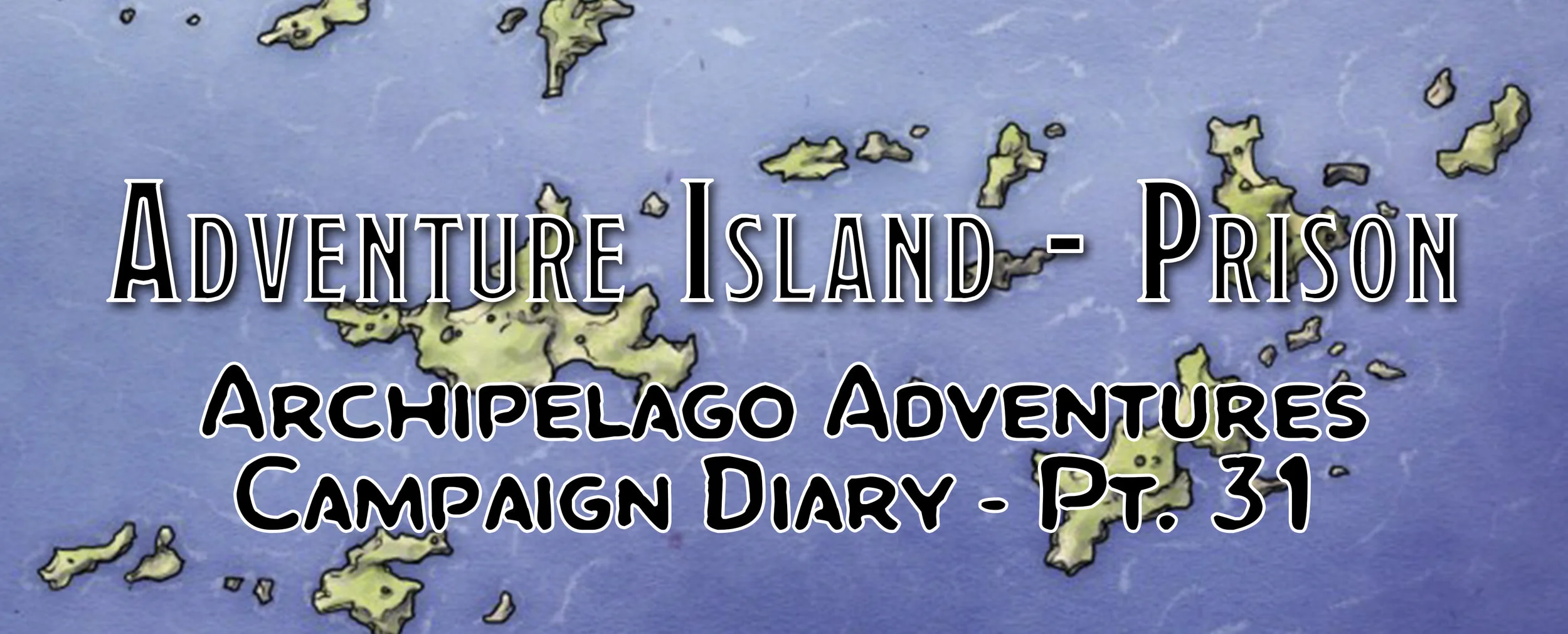 Adventure Island - Prison / Campaign Diary: Archipelago Adventures - Pt. 31
