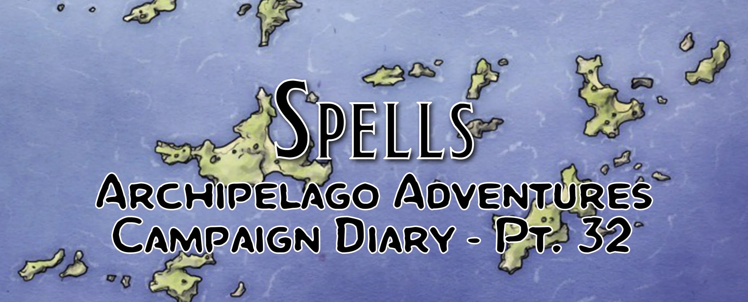 Spells / Campaign Diary: Archipelago Adventures - Pt. 32