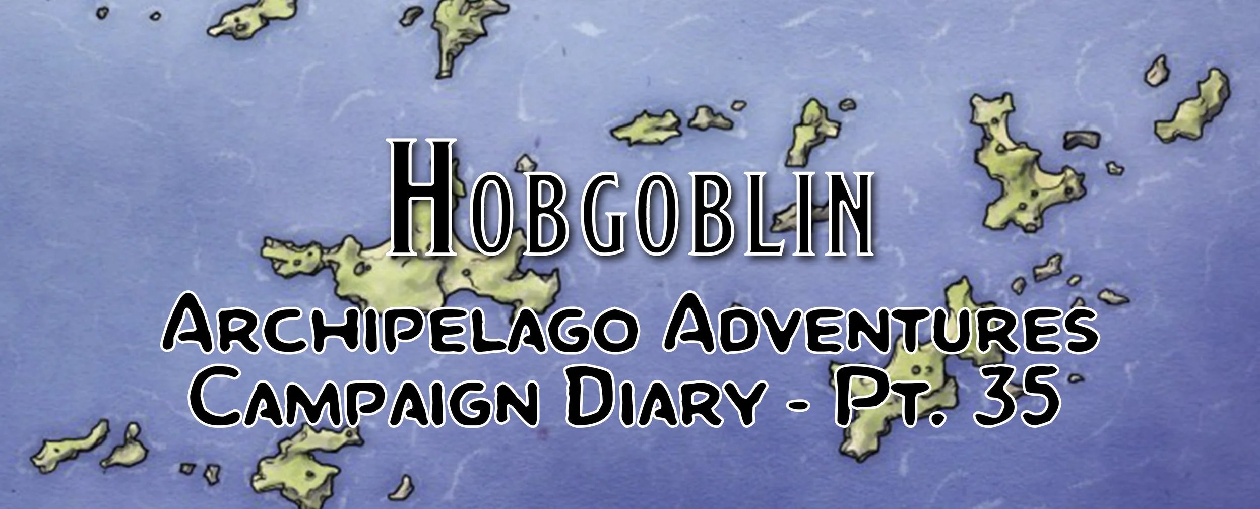Hobgoblins - Campaign Diary: Archipelago Adventures - Pt. 35