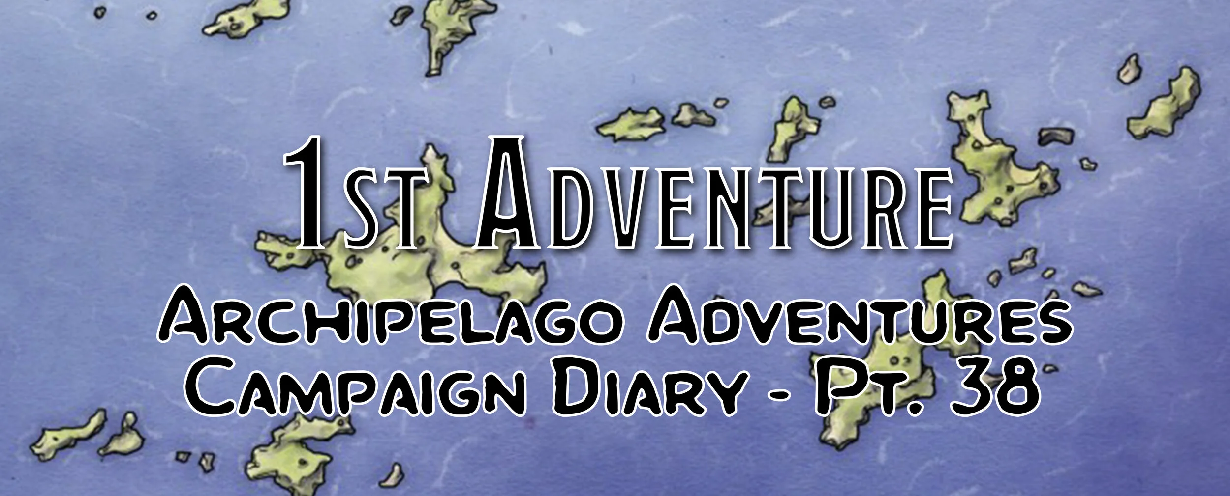 1st Adventure - Campaign Diary: Archipelago Adventures - Pt. 38