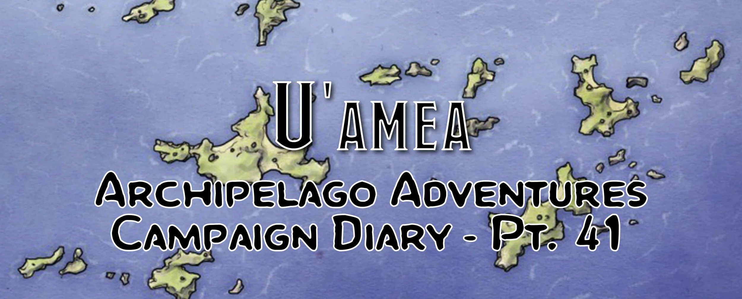 U'amea - Campaign Diary: Archipelago Adventures - Pt. 41