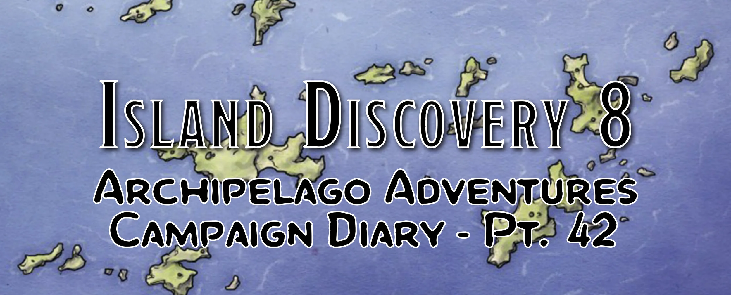 Island Discovery 8 / Campaign Diary: Archipelago Adventures - Pt. 42