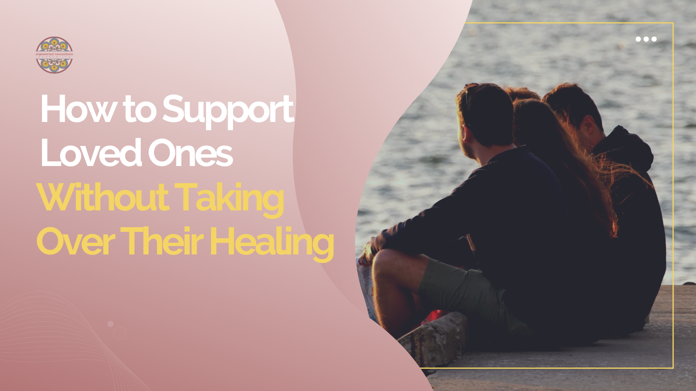 How to Support Loved Ones Without Taking Over Their Healing