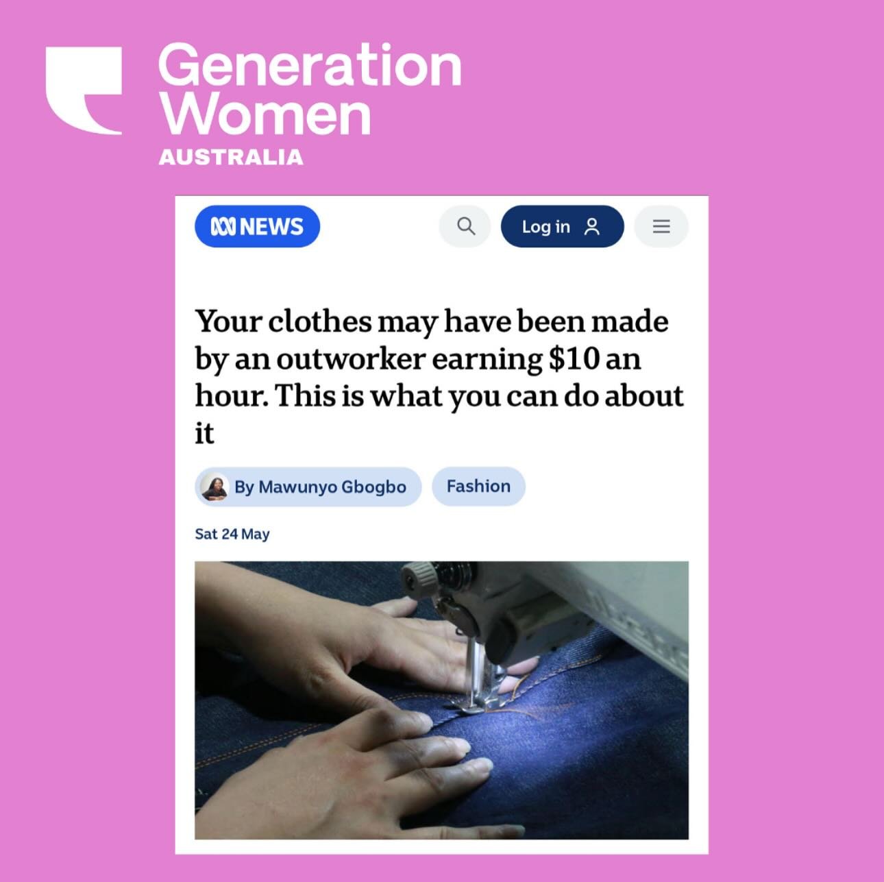 This story made the ABC. And it deserves to be seen.

A woman sewing your clothes for 12 hours a day.
Paid just $100 for the whole week.
Working from home. In Australia. 

At Generation Women, we don&rsquo;t just tell stories to inform and entertain.
